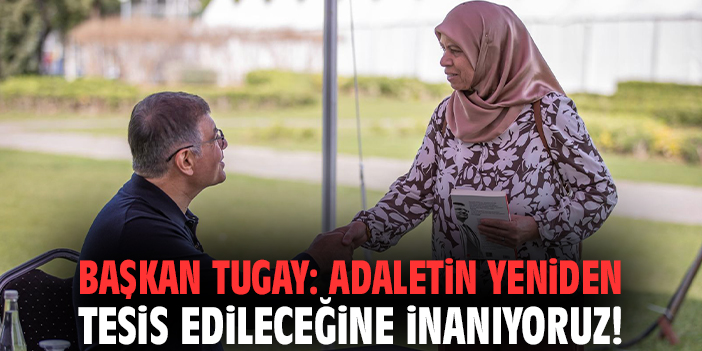 Başkan Tugay: Adaletin yeniden tesis edileceğine inanıyoruz!