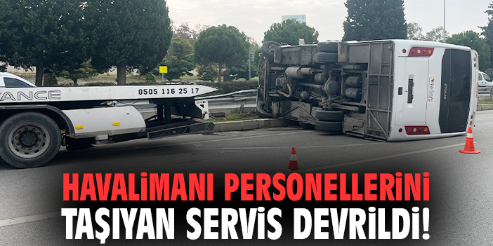 Havalimanı personellerini taşıyan servis devrildi!
