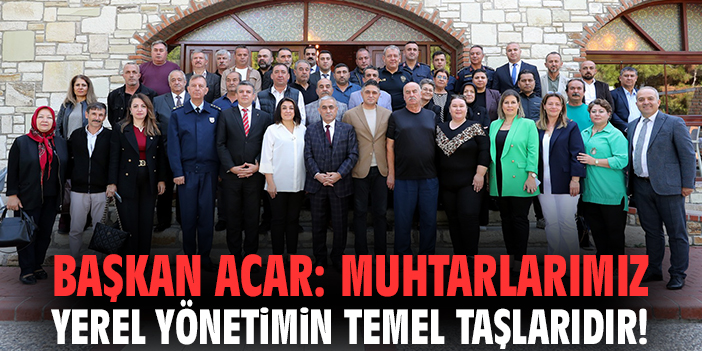 Başkan Acar: Muhtarlarımız yerel yönetimin temel taşlarıdır!