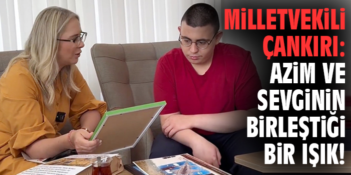 Milletvekili Çankırı: Azim ve sevginin birleştiği bir ışık!