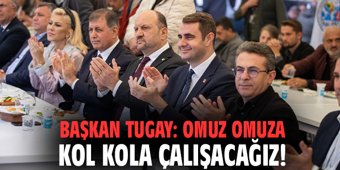 Başkan Tugay: Omuz omuza kol kola çalışacağız!