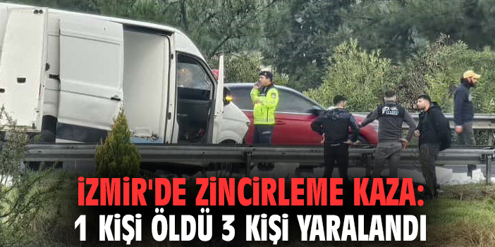 İzmir'de zincirleme kaza: 1 kişi öldü 3 kişi yaralandı