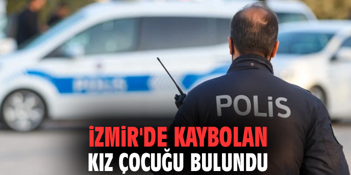 İzmir'de kaybolan kız çocuğu bulundu