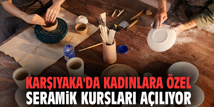 Karşıyaka'da kadınlara özel seramik kursları açılıyor