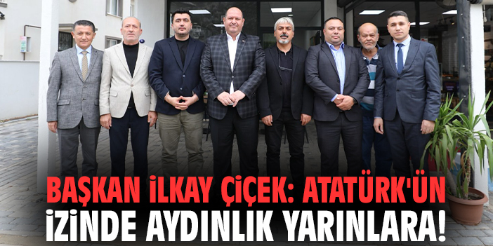 Başkan İlkay Çiçek: Atatürk'ün izinde aydınlık yarınlara!