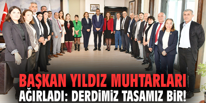 Başkan Yıldız muhtarları ağırladı: Derdimiz tasamız bir!