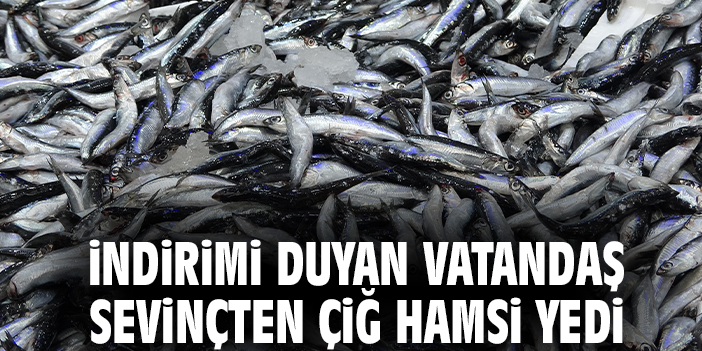 İndirimi duyan vatandaş sevinçten çiğ hamsi yedi