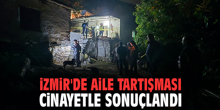 İzmir'de aile tartışması cinayetle sonuçlandı