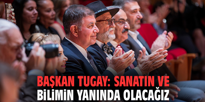 Başkan Tugay: Sanatın ve bilimin yanında olacağız
