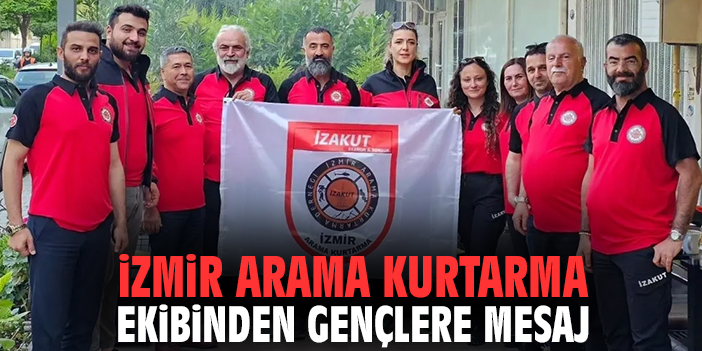 İzmir arama kurtarma ekibinden gençlere mesaj