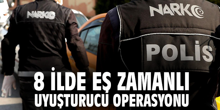 8 İlde eş zamanlı uyuşturucu operasyonu