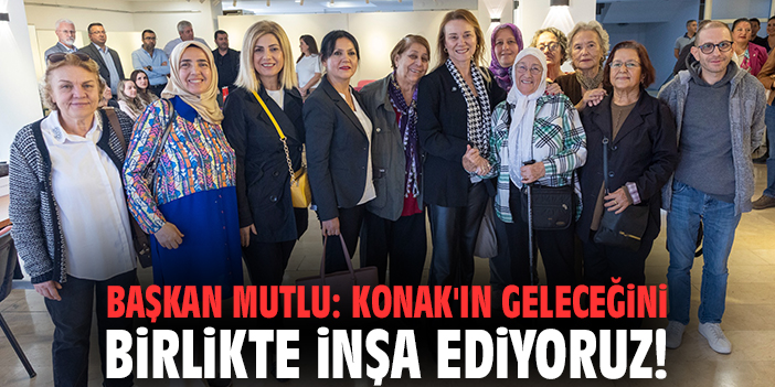 Başkan Mutlu: Konak'ın geleceğini birlikte inşa ediyoruz!