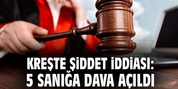 Kreşte şiddet iddiası: 5 sanığa dava açıldı