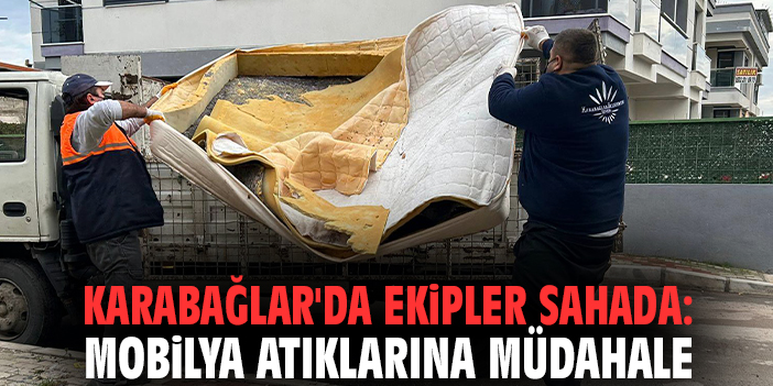 Karabağlar'da ekipler sahada: Mobilya atıklarına müdahale