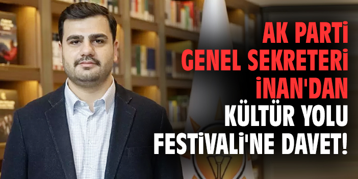 AK Parti Genel Sekreteri İnan'dan Kültür Yolu Festivali'ne davet!