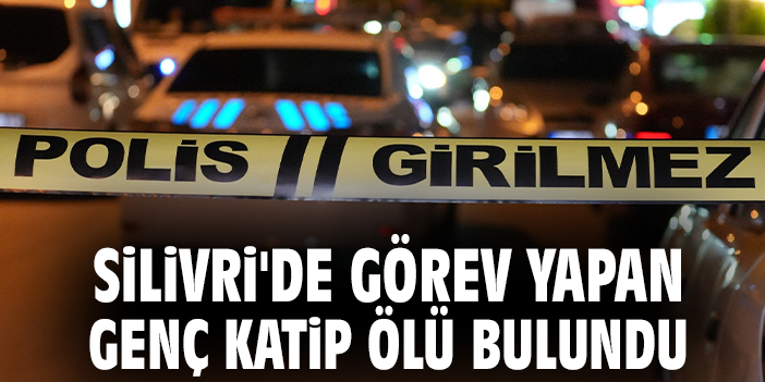 Silivri'de görev yapan genç katip ölü bulundu