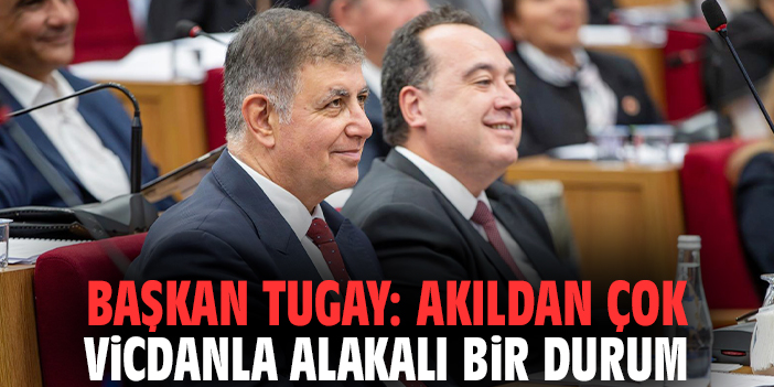 Başkan Tugay: Akıldan çok vicdanla alakalı bir durum