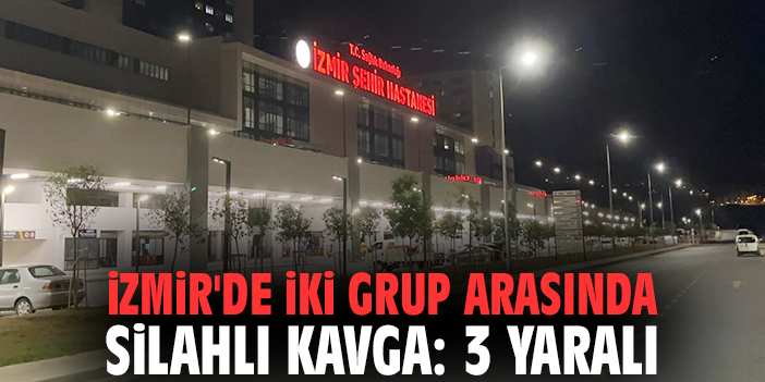İzmir'de iki grup arasında silahlı kavga: 3 yaralı