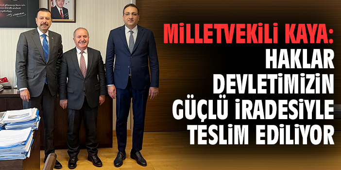 Milletvekili Kaya: Haklar devletimizin güçlü iradesiyle teslim ediliyor