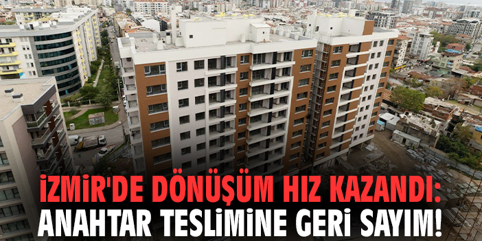 İzmir'de dönüşüm hız kazandı: Anahtar teslimine geri sayım!