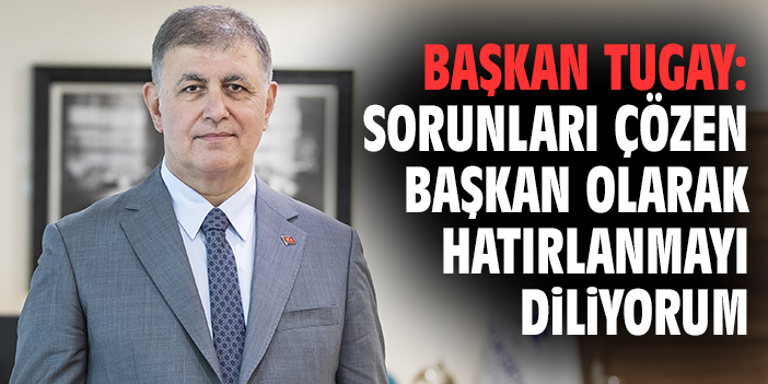 Başkan Tugay: Sorunları çözen başkan olarak hatırlanmayı diliyorum