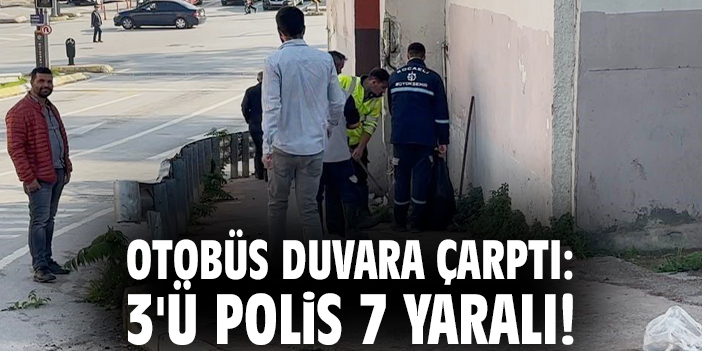 Otobüs duvara çarptı: 3'ü polis 7 yaralı!