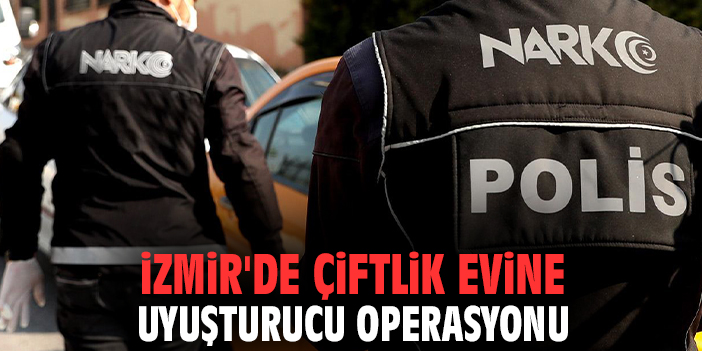 İzmir'de çiftlik evine uyuşturucu operasyonu