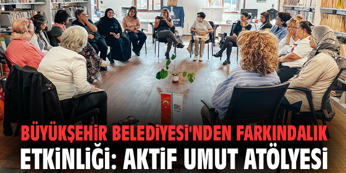 Büyükşehir Belediyesi'nden farkındalık etkinliği: Aktif Umut Atölyesi