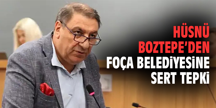 Hüsnü Boztepe'den Foça Belediyesi'ne sert tepki!