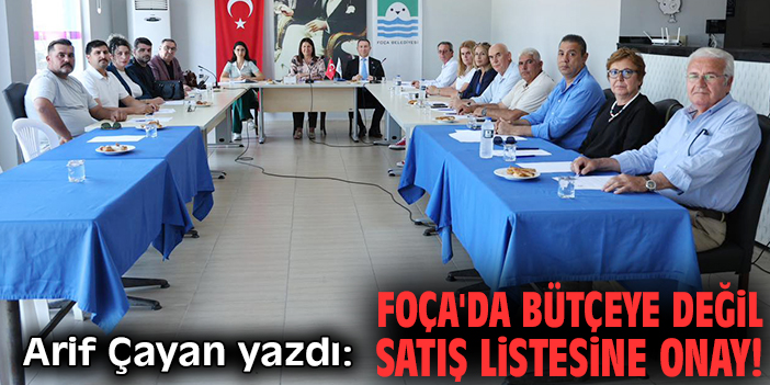 Foça'da bütçeye değil satış listesine onay!