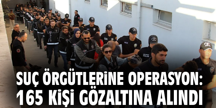 Suç örgütlerine operasyon: 165 kişi gözaltına alındı