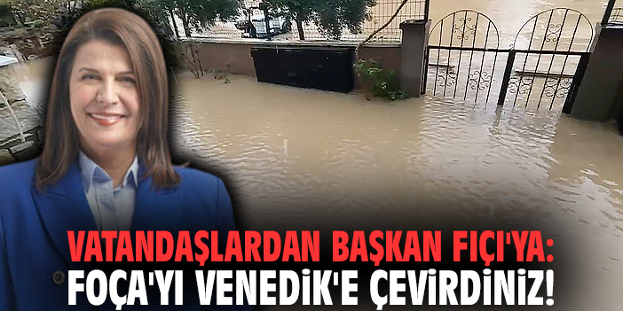 Vatandaşlardan Başkan Fıçı'ya: Foça'yı Venedik'e çevirdiniz!