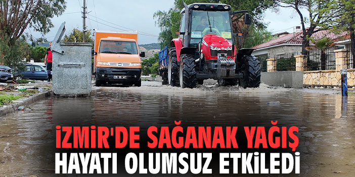 İzmir'de sağanak yağış hayatı olumsuz etkiledi