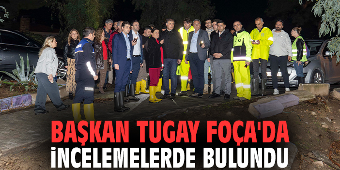 Başkan Tugay Foça'da incelemelerde bulundu