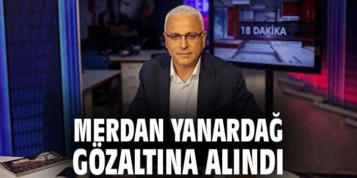 Merdan Yanardağ gözaltına alındı