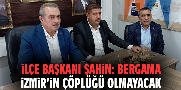 İlçe Başkanı Şahin: Bergama İzmir’in çöplüğü olmayacak