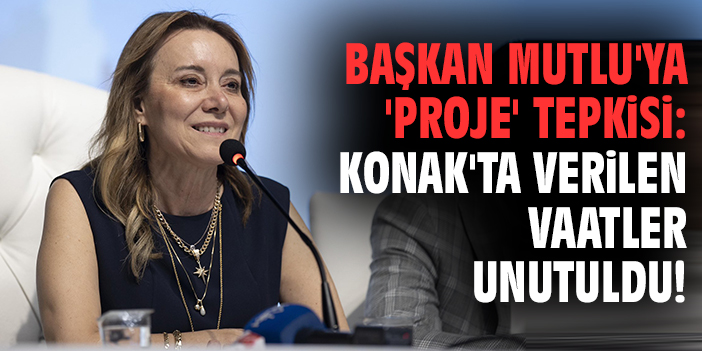 Başkan Mutlu'ya 'proje' tepkisi: Konak'ta verilen vaatler unutuldu!