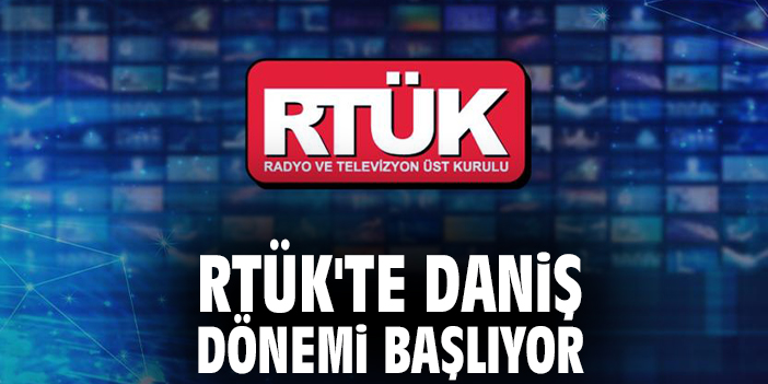 RTÜK'te Daniş dönemi başlıyor