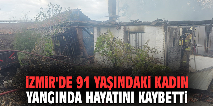 İzmir'de 91 yaşındaki kadın yangında hayatını kaybetti