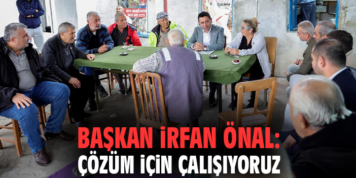 Başkan İrfan Önal: Çözüm için çalışıyoruz