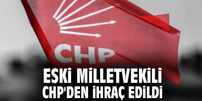 Eski Milletvekili CHP'den ihraç edildi