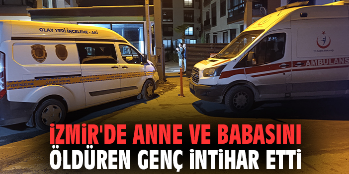 İzmir'de anne ve babasını öldüren genç intihar etti