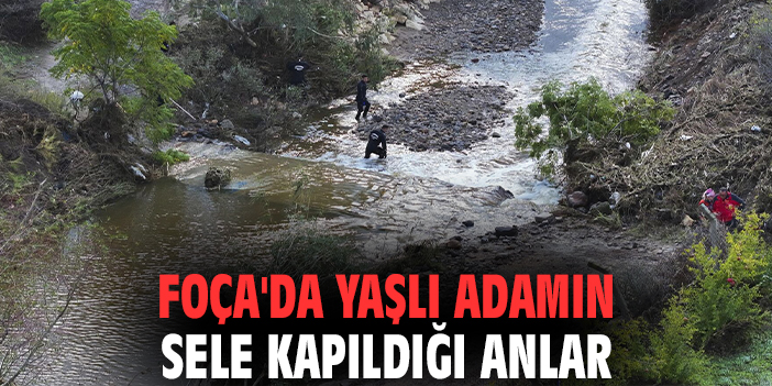 Foça'da yaşlı adamın sele kapıldığı anlar