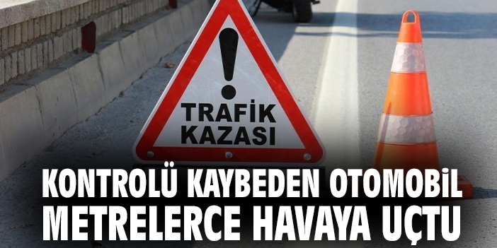 Kontrolü kaybeden otomobil metrelerce havaya uçtu