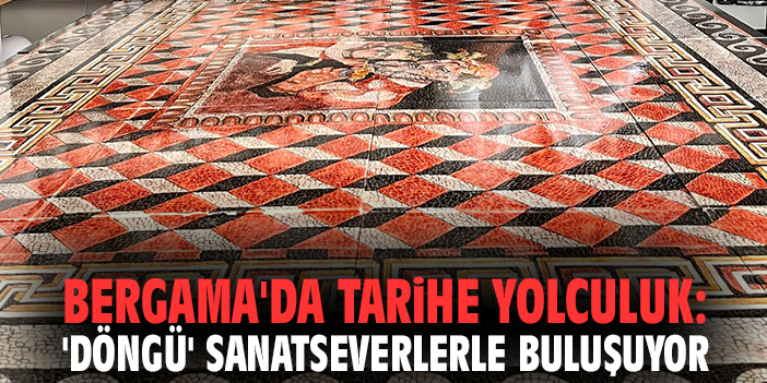 Bergama'da tarihe yolculuk: 'Döngü' sanatseverlerle buluşuyor