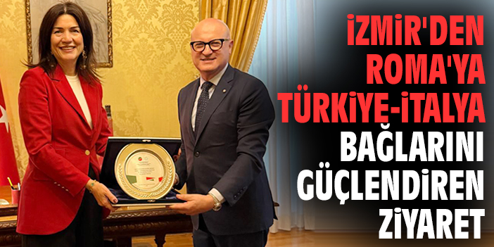 İzmir'den Roma'ya Türkiye-İtalya bağlarını güçlendiren ziyaret
