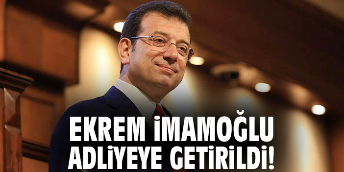 Ekrem İmamoğlu adliyeye getirildi!