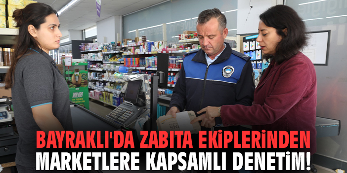 Bayraklı'da zabıta ekiplerinden marketlere kapsamlı denetim!