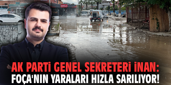 AK Parti Genel Sekreteri İnan: Foça'nın yaraları hızla sarılıyor!