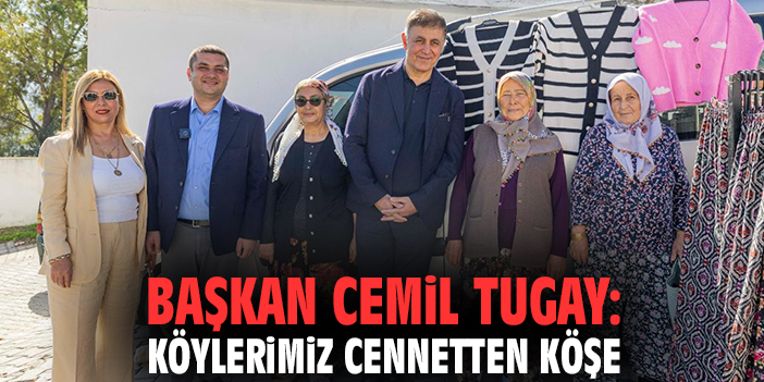 Başkan Cemil Tugay: Köylerimiz cennetten köşe